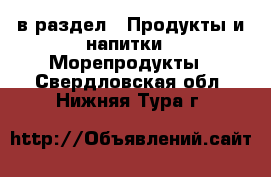  в раздел : Продукты и напитки » Морепродукты . Свердловская обл.,Нижняя Тура г.